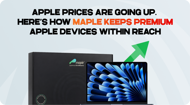 Apple Prices Are Going Up. Here’s How Maple Keeps Premium Apple Devices Within Reach