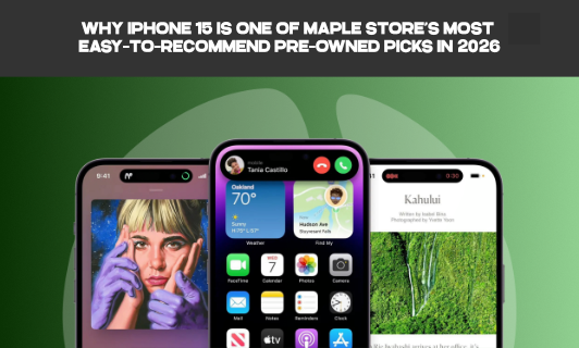 Why iPhone 15 Is One of Maple Store’s Most Easy-to-Recommend Pre-Owned Picks in 2026
