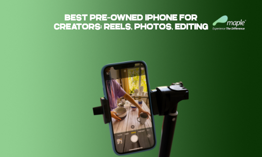 Best Pre-Owned iPhone for Creators: Reels, Photos, Editing